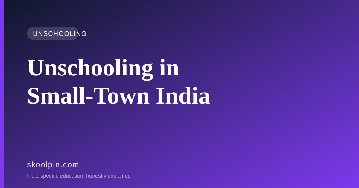 Unschooling in Small-Town India: What Actually Works Beyond the Metros